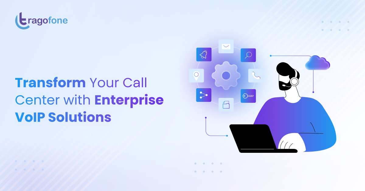 Transform Your Call Center with Enterprise VoIP Solutions- Tragofone